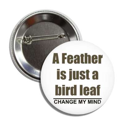 a feather is just a bird leaf change my mind button
