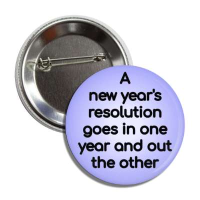 a new years resolution goes in one year and out the other pun button