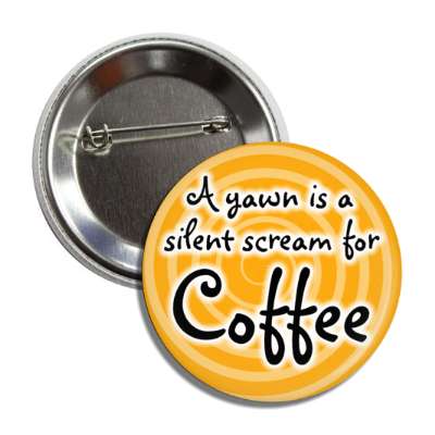 a yawn is a silent scream for coffee button
