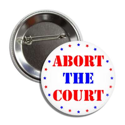 abort the court scotus supreme court ruling abortion button