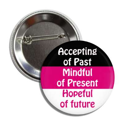 accepting of past mindful of present hopeful of future button