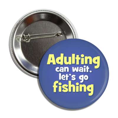 adulting can wait lets go fishing button