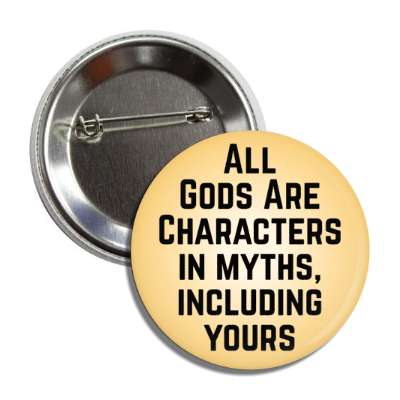 all gods are characters in myths including yours button