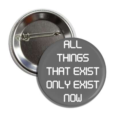 all things that exist only exist now button
