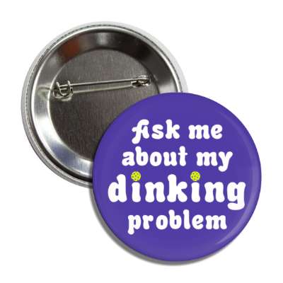 ask me about my dinking problem pun pickleball button