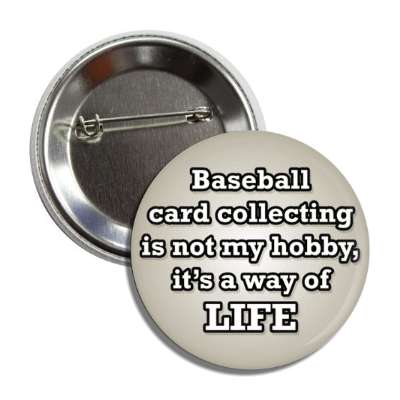 baseball card collecting is not my hobby its a way of life button