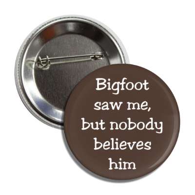 bigfoot saw me but nobody believes him button