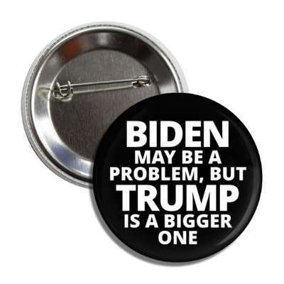 black white biden may be a problem but trump is a bigger one button