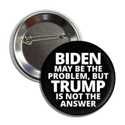 black white biden may be the problem but trump is not the answer button