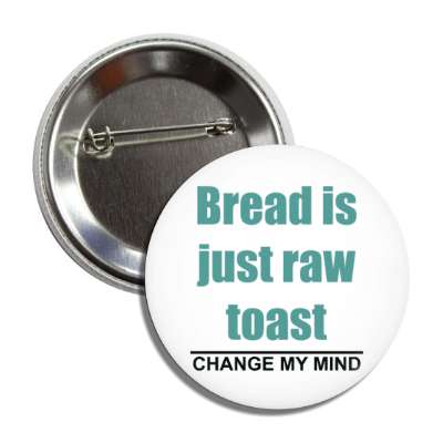 bread is just raw toast change my mind button