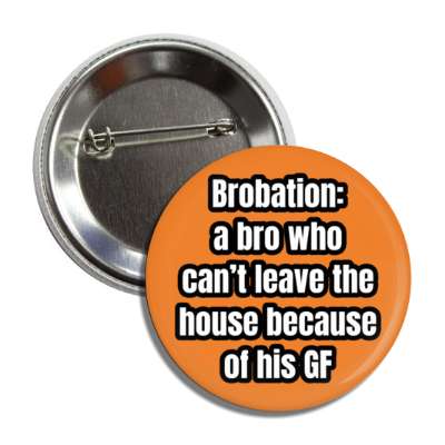 brobation a bro who doesnt leave house because his gf orange button