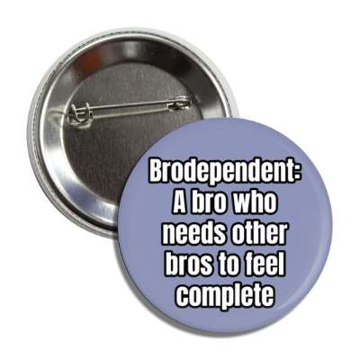 brodependent a bro who needs other bros to feel complete button