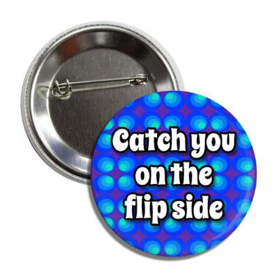 catch you on the flip side 70s phrase saying button