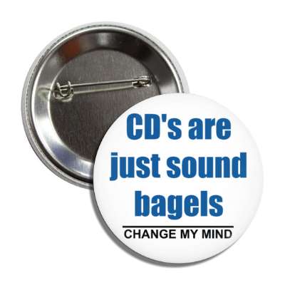 cds are just sound bagels change my mind button