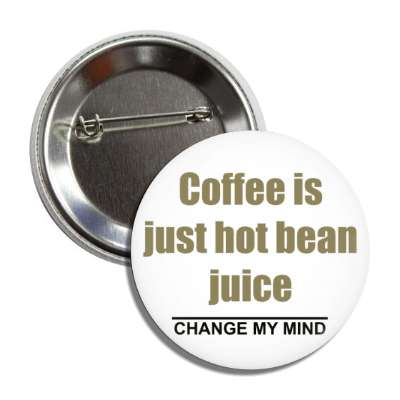 coffee is just hot bean juice change my mind button