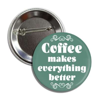 coffee makes everything better fancy green button