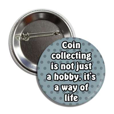 coin collecting is not just a hobby its a way of life button