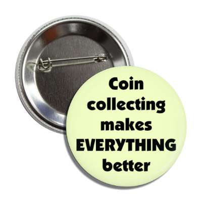 coin collecting makes everything better button