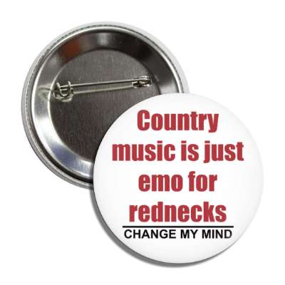 country music is just emo for rednecks change my mind button