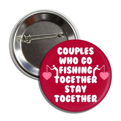 couples who go fishing together stay together hearts button
