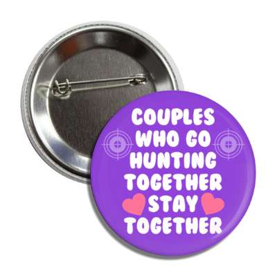 couples who go hunting together stay together hearts button