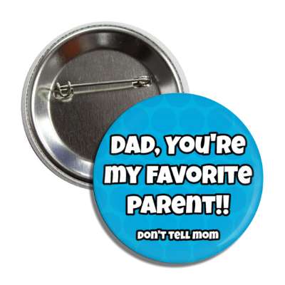 dad youre my favorite parent dont tell mom small word funny button