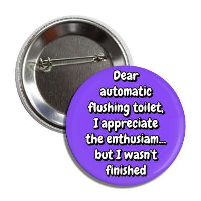 dear automatic flushing toilet i appreciate the enthusiam but i wasnt finished purple button