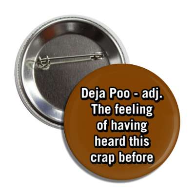 deja poo adj the feeling of having heard this crap before brown button