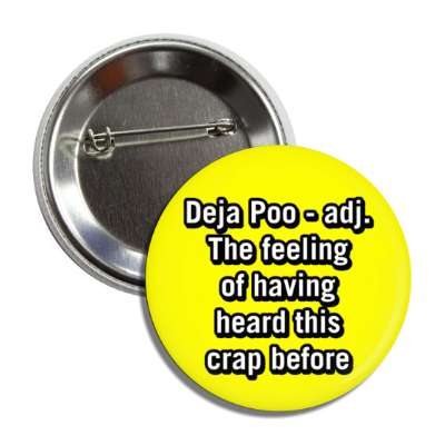 deja poo adj the feeling of having heard this crap before yellow button