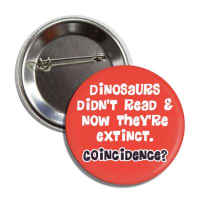 dinosaurs didnt read and now theyre extinct coincidence button