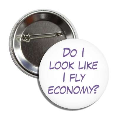 do i look like i fly economy novelty button