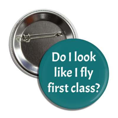 do i look like i fly first class passenger humor button