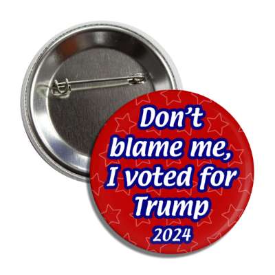 dont blame me i voted for trump 2024 button