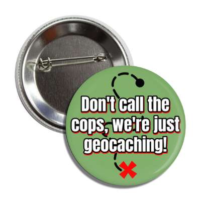 dont call the cops were just geocaching button