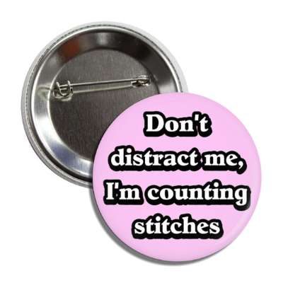 dont distract me im counting stitches button