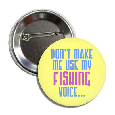 dont make me use my fishing voice button