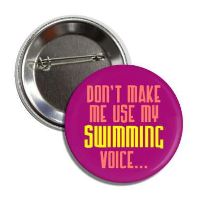 dont make me use my swimming voice button