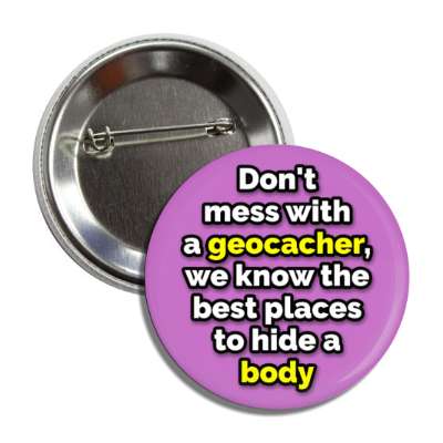dont mess with a geocacher we know the best places to hide a body joke button