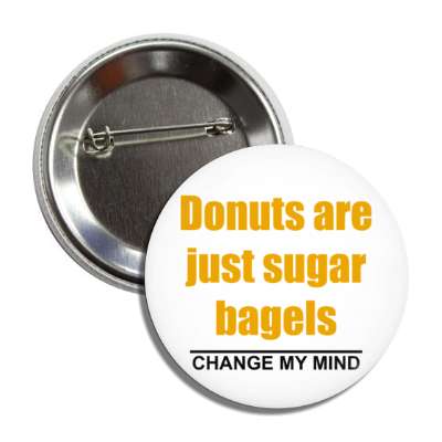 donuts are just sugar bagels change my mind button