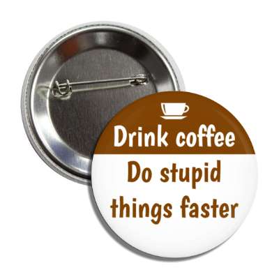drink coffee do stupid things faster button