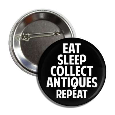 eat sleep collect antiques repeat button
