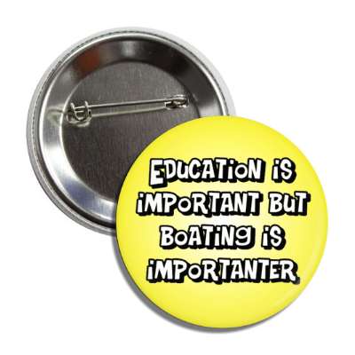 education is important but boating is importanter wordplay funny button