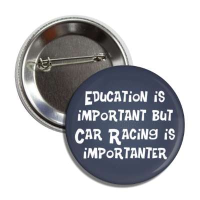 education is important but car racing is importanter funny wordplay button