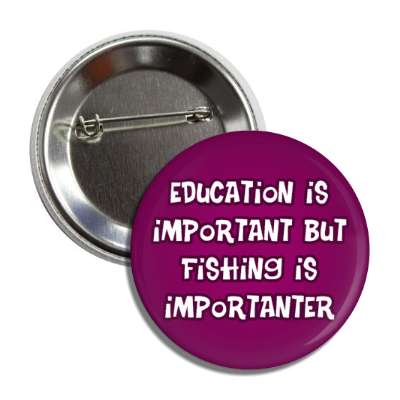 education is important but fishing is importanter wordplay funny button