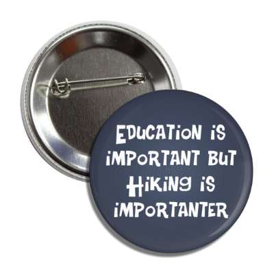 education is important but hiking is importanter button