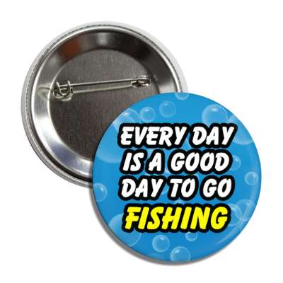 every day is a good day to go fishing button