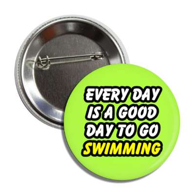 every day is a good day to go swimming button