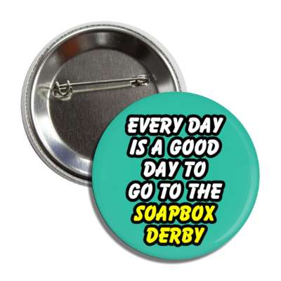 every day is a good day to go to the soapbox derby button