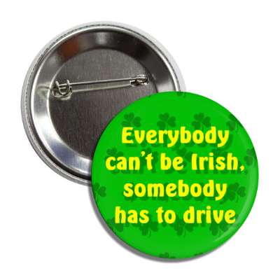 everybody cant be irish somebody has to drive novelty button