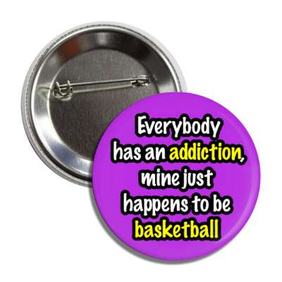 everybody has an addiction mine just happens to be basketball button